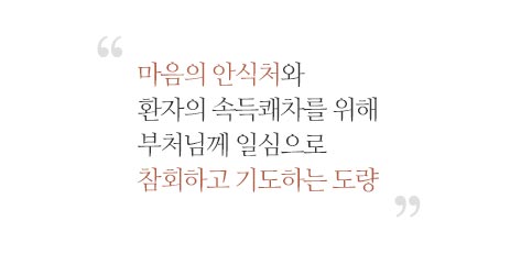  마음의 안식처와 환자의 속득쾌차를 위해 부처님께 일심으로 참회하고 기도하는 도량